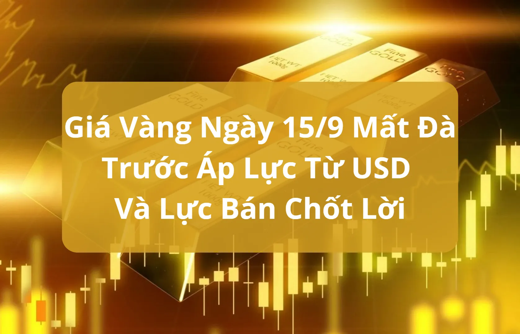 Vàng Ngày 15/9 Mất Đà Trước Áp Lực Từ Usd Và Lực Bán Chốt Lời